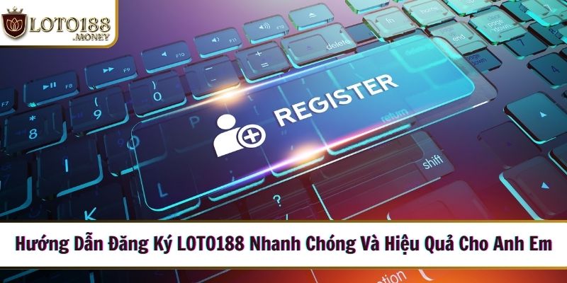 Hướng dẫn đăng ký LOTO188 cho người chơi