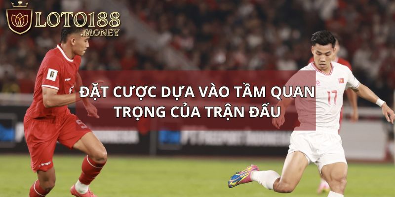 Đặt cược dựa vào tầm quan trọng của trận đấu